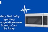 Safety First: Why Ignoring Strange Microwave Sounds Can Be Risky
