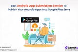 Best Android App Submission Service to Publish Your Android Apps into Google Play Store