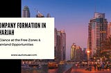 Company Formation in Sharjah — A Glance at the Free Zones & Mainland Opportunities
