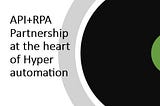 API+RPA Partnership at the heart of Hyper automation