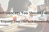 10 Influencers You Should Follow to Expand Your FinTech Knowledge