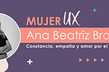 Ana Beatriz Bravo: Mujer UX