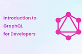 Introduction to GraphQL for Developers