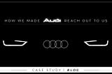 How We Made AUDI Reach Out To Us!