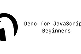 Deno for JavaScript Beginners
