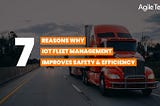 iot solutions for fleet management, 7 reasons why iot fleet management improves safety and efficiency