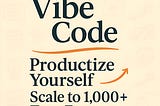 Vibe Code: Productize Yourself and Scale to 1,000+ True Fans