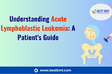 Understanding Acute Lymphoblastic Leukemia: A Patient’s Guide