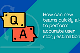 How can new teams quickly align to perform accurate user story estimation?