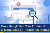 How Does Google See Your Products? Tips and Techniques of Product Marketing