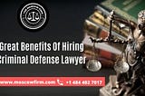 5 Great Benefits Of Hiring A Criminal Defense Lawyer
