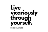 Live Vicariously Through Yourself