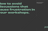 How to avoid discussions that cause frustration in your workshops