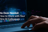 No Desk Needed: How to Work with Your New AI Colleagues