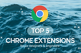 Top 5 Chrome Extensions Every UX Engineer Needs