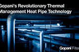 Gopani’s Revolutionary Thermal Management Heat Pipe Technology