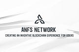 ANFS Network — Creating An Inventive Blockchain Experience For users