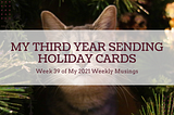 My Third Year Sending Holiday Cards— Week 39