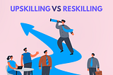 Upskilling Vs Reskilling