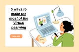 5 ways to Make the Most of the Virtual Learning