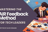 Mastering the AIR Feedback Method as a Technology Leader