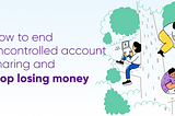 How to end uncontrolled account sharing and stop losing money