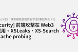 [Security] 前端攻擊在 Web3 的應用、XSLeaks、XS-Search 與 Cache probing