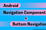 How to Implement Android Bottom Navigation with Navigation Component