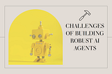 The Challenges of Building Robust AI Agents