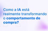 A IA vai mudar (ou já mudou) a forma como compramos?