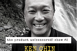 The Product Un(censored) Show #2 — Ken Chin