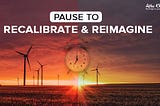 Pause to recalibrate and reimagine