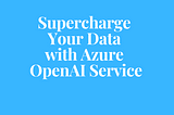 Supercharge Your Data with Azure OpenAI Service