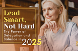 Lead Smart, Not Hard: Why Delegation & Balance Are Your 2025 Superpowers