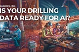 Drilling into the Future: Is your drilling data ready for AI?