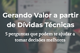 Gerando Valor a partir de Dívidas Técnicas