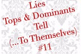 The Lies Tops & Dominants Tell (…To Themselves) #11