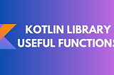 Kotlin library useful functions