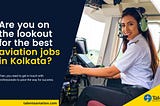 Are you on the lookout for the best aviation jobs in Kolkata?