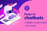 Design de chatbots : « l’utilisateur a toujours raison ! » …vrai ou faux ?