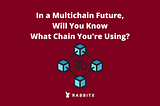 In a Multichain Future, Will You Know What Chain You’re Using?