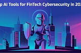 Top AI Tools for FinTech Cybersecurity
