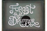 Forget the Drummer