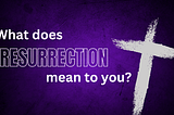 What Does [Resurrection] Mean to You?