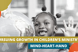 Pursuing Growth in Children’s Ministry: Mind-Heart-Hand