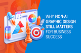 Why Non-AI Graphic Design Still Matters for Business Success