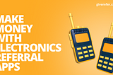 MAKE MONEY WITH ELECTRONICS REFERRAL APPS