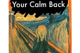 How To Get Calm When The World Is Batshit Crazy