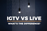 IGTV Vs LIVE: What are the main differences?