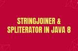 StringJoiner & Spliterator in Java 8